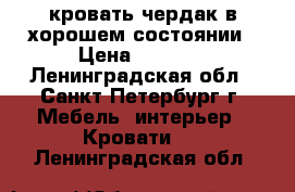 кровать-чердак в хорошем состоянии › Цена ­ 9 000 - Ленинградская обл., Санкт-Петербург г. Мебель, интерьер » Кровати   . Ленинградская обл.